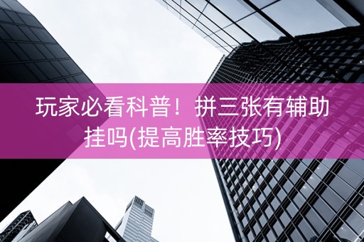 玩家必看科普！拼三张有辅助挂吗(提高胜率技巧)