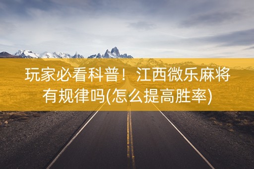 玩家必看科普！江西微乐麻将有规律吗(怎么提高胜率)