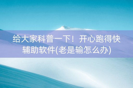 给大家科普一下！开心跑得快辅助软件(老是输怎么办)