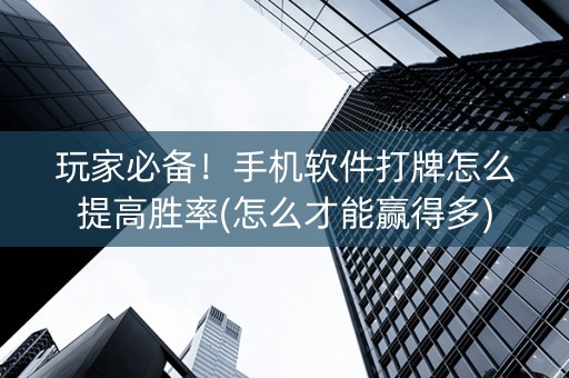 玩家必备！手机软件打牌怎么提高胜率(怎么才能赢得多)