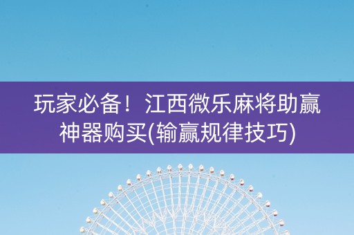玩家必备！江西微乐麻将助赢神器购买(输赢规律技巧)
