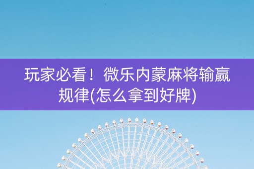 玩家必看！微乐内蒙麻将输赢规律(怎么拿到好牌)