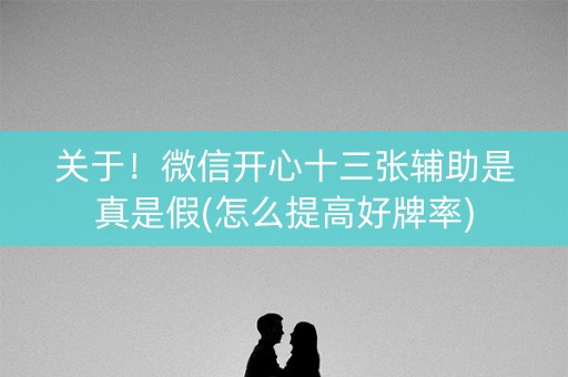 关于！微信开心十三张辅助是真是假(怎么提高好牌率)