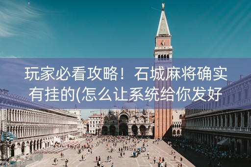 玩家必看攻略！石城麻将确实有挂的(怎么让系统给你发好牌)