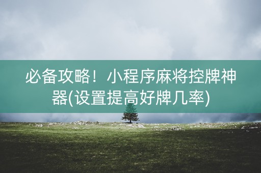 必备攻略！小程序麻将控牌神器(设置提高好牌几率)