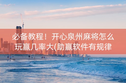 必备教程！开心泉州麻将怎么玩赢几率大(助赢软件有规律吗)