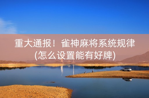 重大通报！雀神麻将系统规律(怎么设置能有好牌)