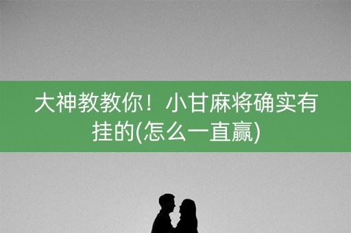 大神教教你！小甘麻将确实有挂的(怎么一直赢)