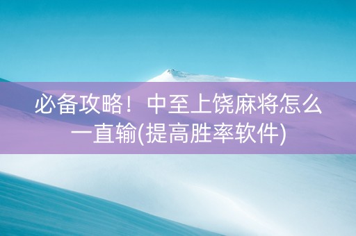 必备攻略！中至上饶麻将怎么一直输(提高胜率软件)