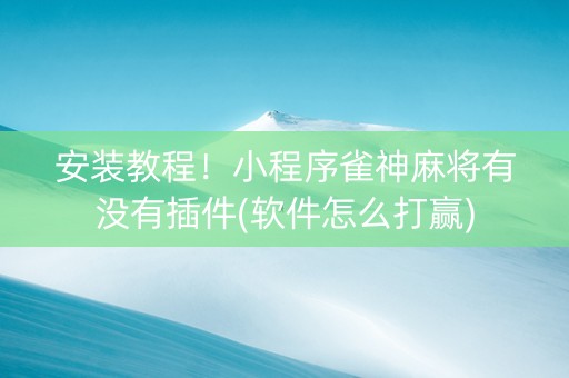 安装教程！小程序雀神麻将有没有插件(软件怎么打赢)