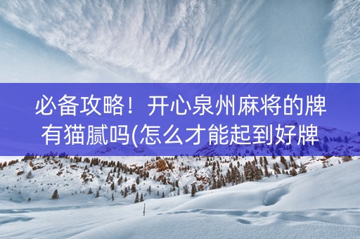 必备攻略！开心泉州麻将的牌有猫腻吗(怎么才能起到好牌)