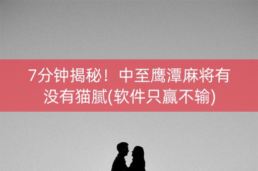 7分钟揭秘！中至鹰潭麻将有没有猫腻(软件只赢不输)