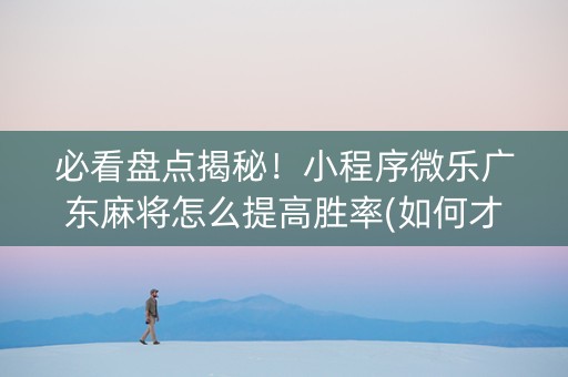 必看盘点揭秘！小程序微乐广东麻将怎么提高胜率(如何才能赢)