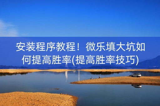 安装程序教程！微乐填大坑如何提高胜率(提高胜率技巧)