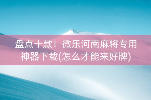 盘点十款！微乐河南麻将专用神器下载(怎么才能来好牌)