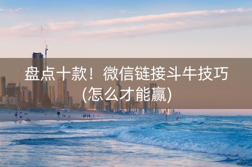 盘点十款！微信链接斗牛技巧(怎么才能赢)