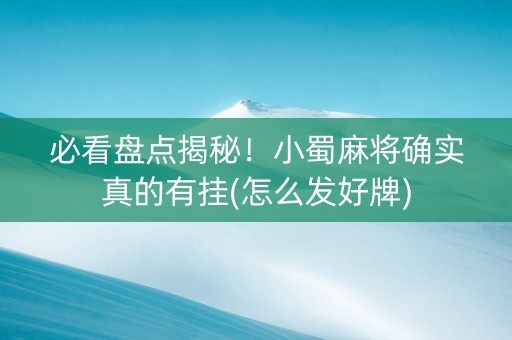 必看盘点揭秘！小蜀麻将确实真的有挂(怎么发好牌)