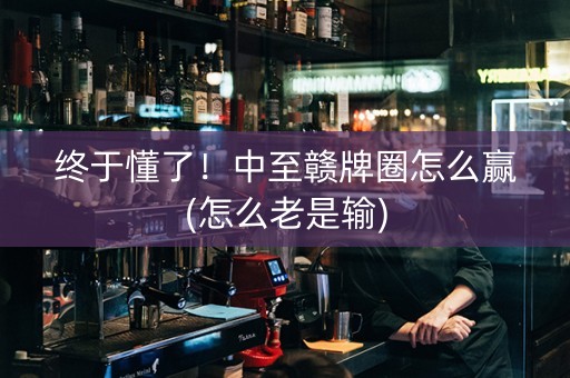 终于懂了！中至赣牌圈怎么赢(怎么老是输)