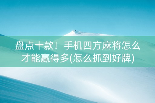 盘点十款！手机四方麻将怎么才能赢得多(怎么抓到好牌)