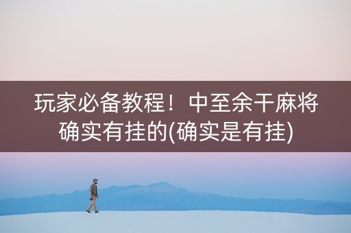 玩家必备教程！中至余干麻将确实有挂的(确实是有挂)