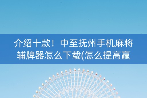 介绍十款！中至抚州手机麻将辅牌器怎么下载(怎么提高赢牌率)