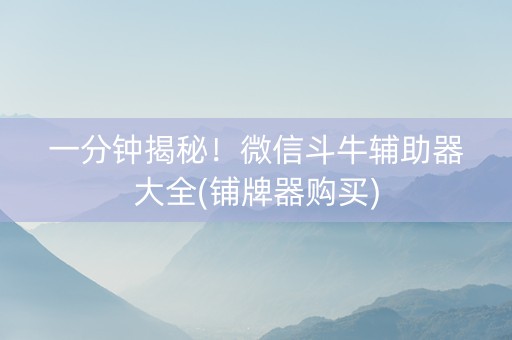 一分钟揭秘！微信斗牛辅助器大全(铺牌器购买)
