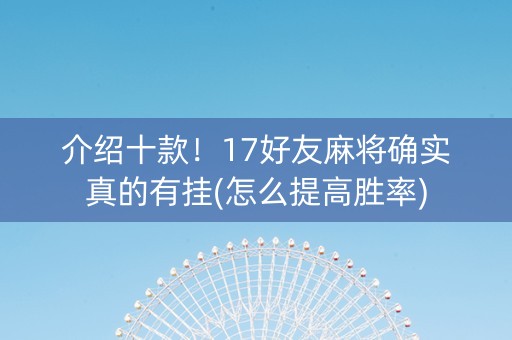 介绍十款！17好友麻将确实真的有挂(怎么提高胜率)