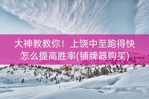 大神教教你！上饶中至跑得快怎么提高胜率(铺牌器购买)
