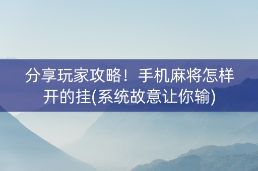 分享玩家攻略！手机麻将怎样开的挂(系统故意让你输)
