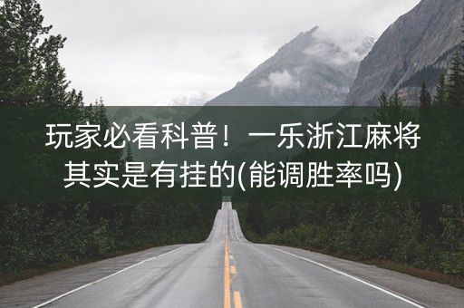 玩家必看科普！一乐浙江麻将其实是有挂的(能调胜率吗)