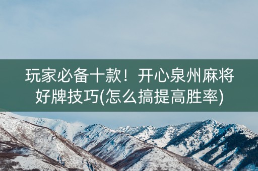 玩家必备十款！开心泉州麻将好牌技巧(怎么搞提高胜率)