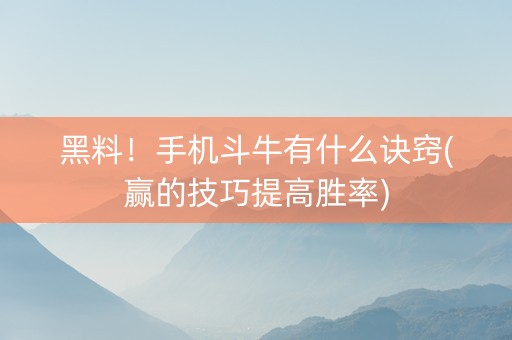 黑料！手机斗牛有什么诀窍(赢的技巧提高胜率)