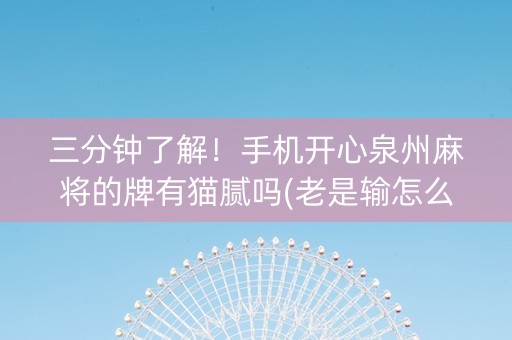 三分钟了解！手机开心泉州麻将的牌有猫腻吗(老是输怎么办)
