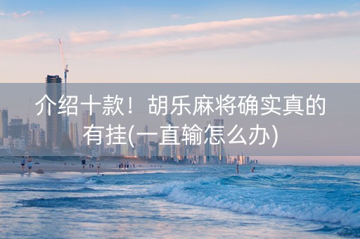 介绍十款！胡乐麻将确实真的有挂(一直输怎么办)