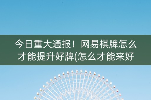 今日重大通报！网易棋牌怎么才能提升好牌(怎么才能来好牌)
