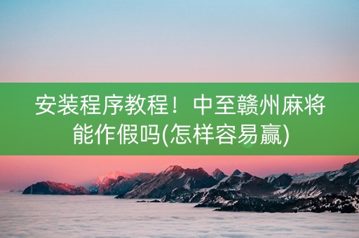 安装程序教程！中至赣州麻将能作假吗(怎样容易赢)