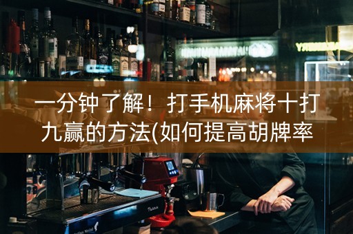 一分钟了解！打手机麻将十打九赢的方法(如何提高胡牌率)