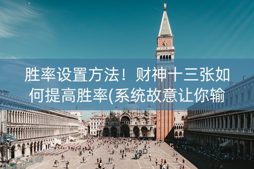 胜率设置方法！财神十三张如何提高胜率(系统故意让你输)