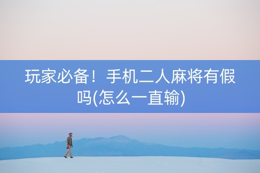 玩家必备！手机二人麻将有假吗(怎么一直输)