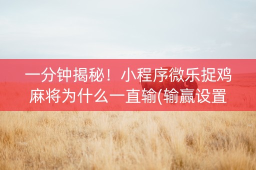 一分钟揭秘！小程序微乐捉鸡麻将为什么一直输(输赢设置胡牌规律)