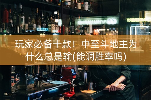 玩家必备十款！中至斗地主为什么总是输(能调胜率吗)