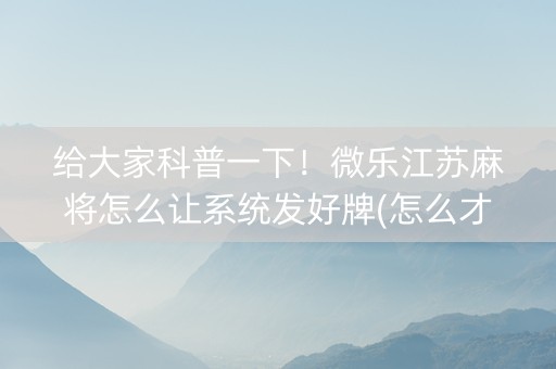 给大家科普一下！微乐江苏麻将怎么让系统发好牌(怎么才能赢得多)