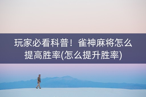 玩家必看科普！雀神麻将怎么提高胜率(怎么提升胜率)
