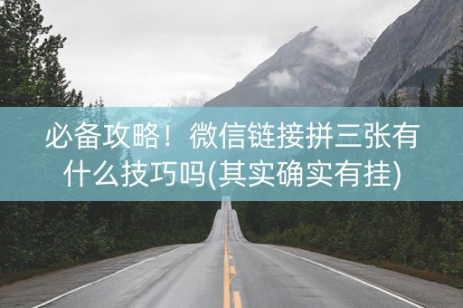 必备攻略！微信链接拼三张有什么技巧吗(其实确实有挂)
