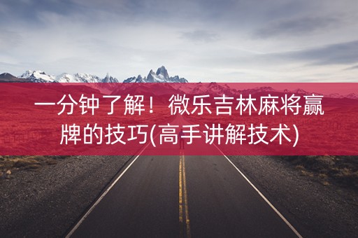 一分钟了解！微乐吉林麻将赢牌的技巧(高手讲解技术)
