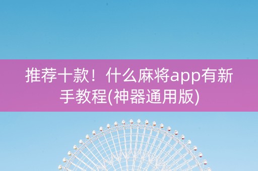 推荐十款！什么麻将app有新手教程(神器通用版)