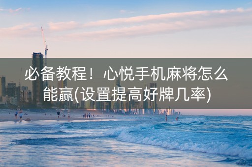 必备教程！心悦手机麻将怎么能赢(设置提高好牌几率)