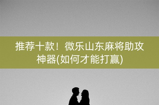 推荐十款！微乐山东麻将助攻神器(如何才能打赢)