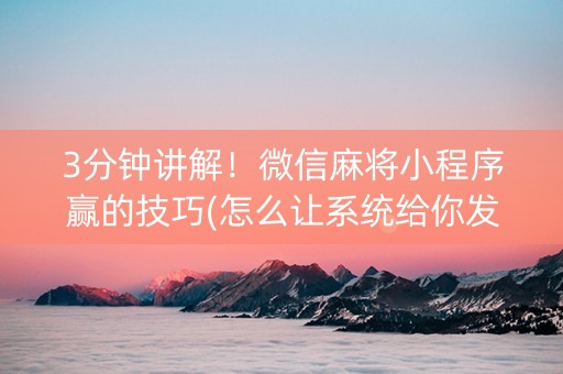 3分钟讲解！微信麻将小程序赢的技巧(怎么让系统给你发好牌)