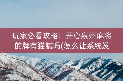玩家必看攻略！开心泉州麻将的牌有猫腻吗(怎么让系统发好牌)